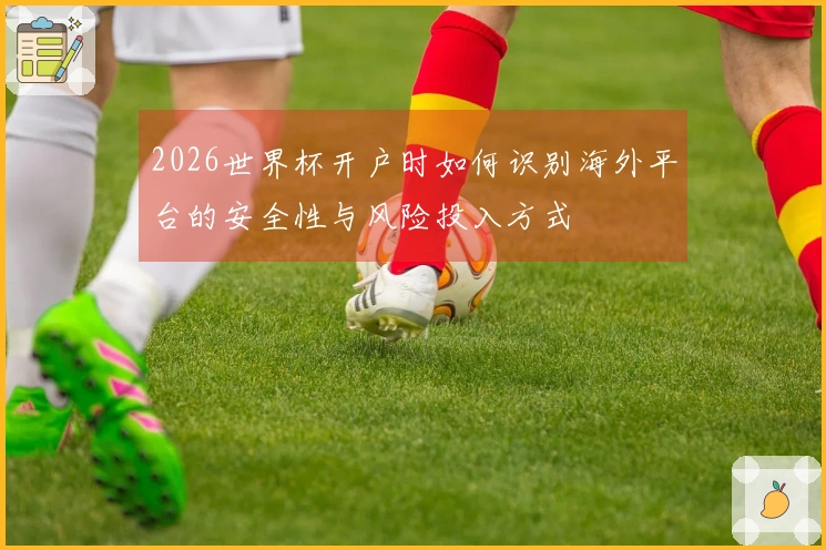 2026世界杯开户时如何识别海外平台的安全性与风险投入方式