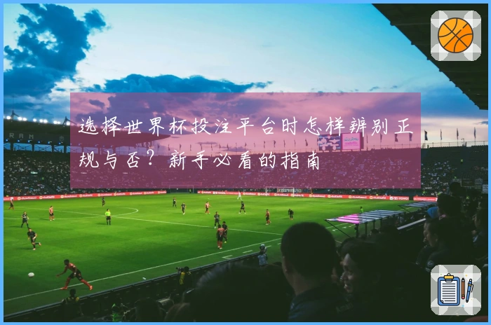 选择世界杯投注平台时怎样辨别正规与否？新手必看的指南