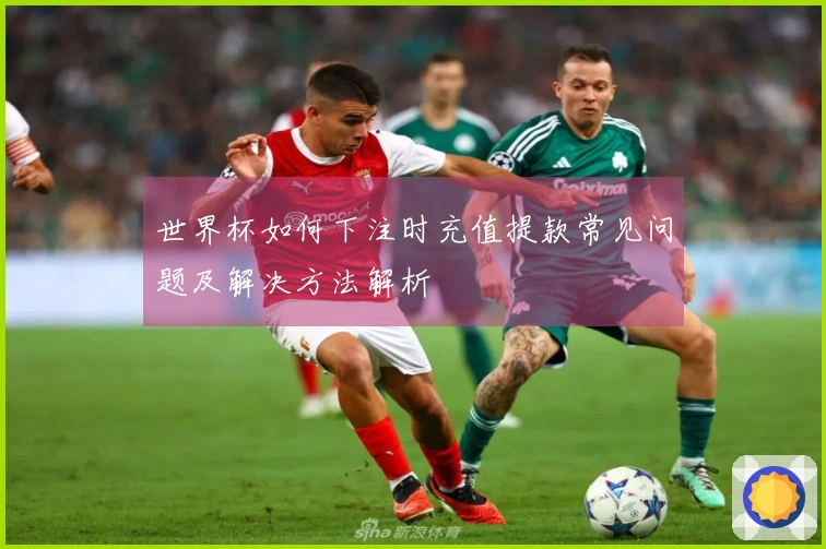 世界杯如何下注时充值提款常见问题及解决方法解析