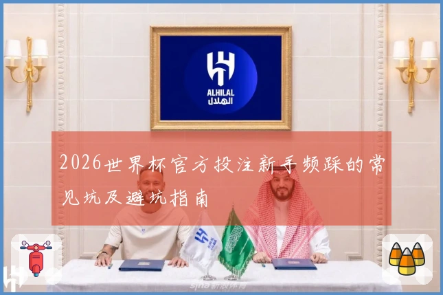 2026世界杯官方投注新手频踩的常见坑及避坑指南