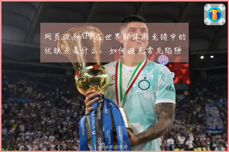 网页版和APP在世界杯体彩竞猜中的优缺点是什么,如何避免常见陷阱?