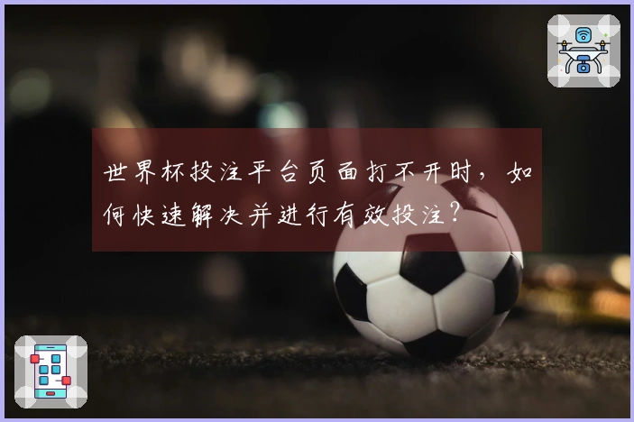 世界杯投注平台页面打不开时，如何快速解决并进行有效投注？