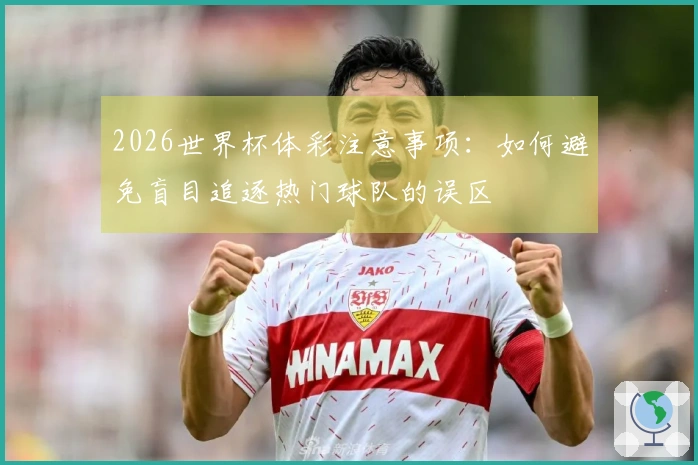 2026世界杯体彩注意事项：如何避免盲目追逐热门球队的误区