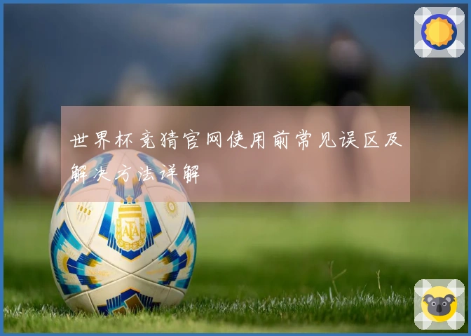 世界杯竞猜官网使用前常见误区及解决方法详解