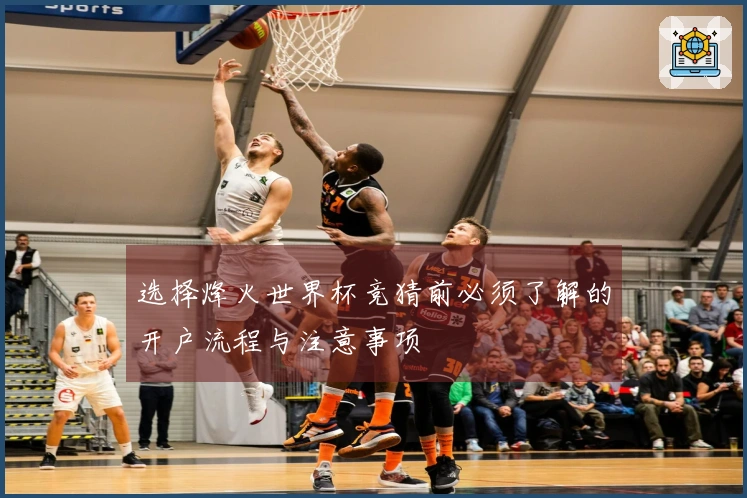 选择烽火世界杯竞猜前必须了解的开户流程与注意事项