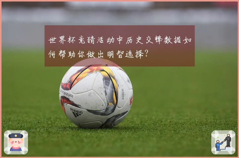 世界杯竞猜活动中历史交锋数据如何帮助你做出明智选择？