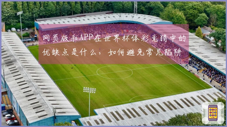 网页版和APP在世界杯体彩竞猜中的优缺点是什么，如何避免常见陷阱？