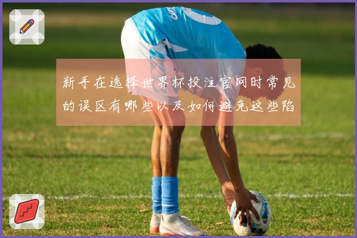 新手在选择世界杯投注官网时常见的误区有哪些以及如何避免这些陷阱