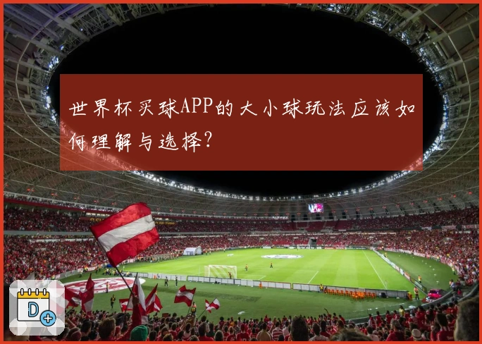 世界杯买球APP的大小球玩法应该如何理解与选择？