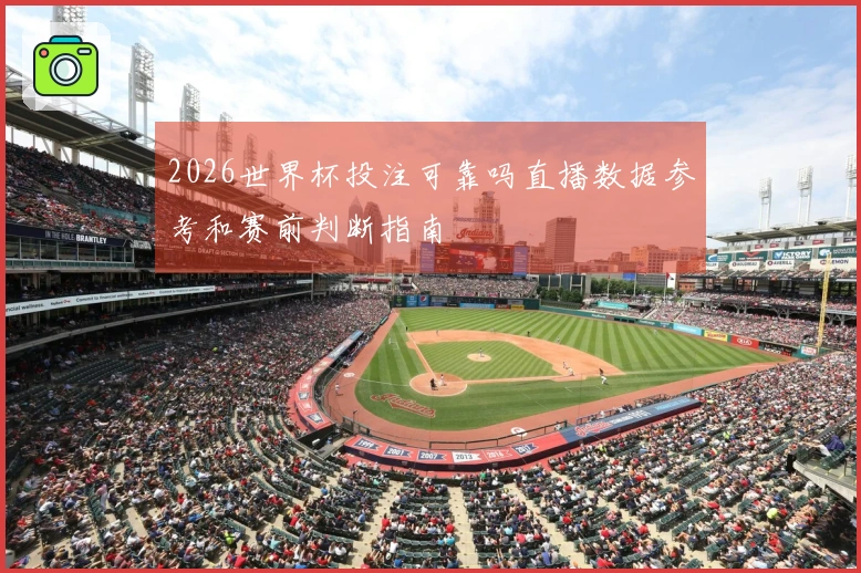 2026世界杯投注可靠吗直播数据参考和赛前判断指南