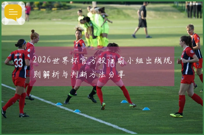 2026世界杯官方投注前小组出线规则解析与判断方法分享