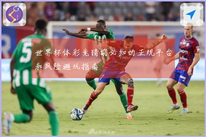 世界杯体彩竞猜前必知的正规平台和风险避坑指南