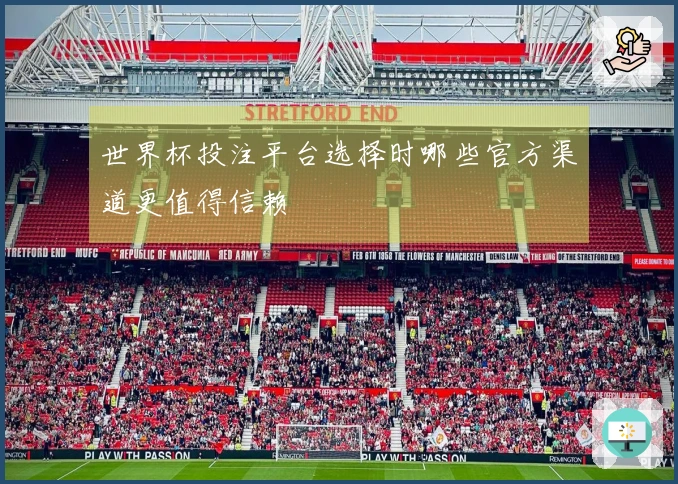 世界杯投注平台选择时哪些官方渠道更值得信赖
