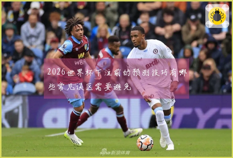2026世界杯下注前的预测技巧有哪些常见误区需要避免