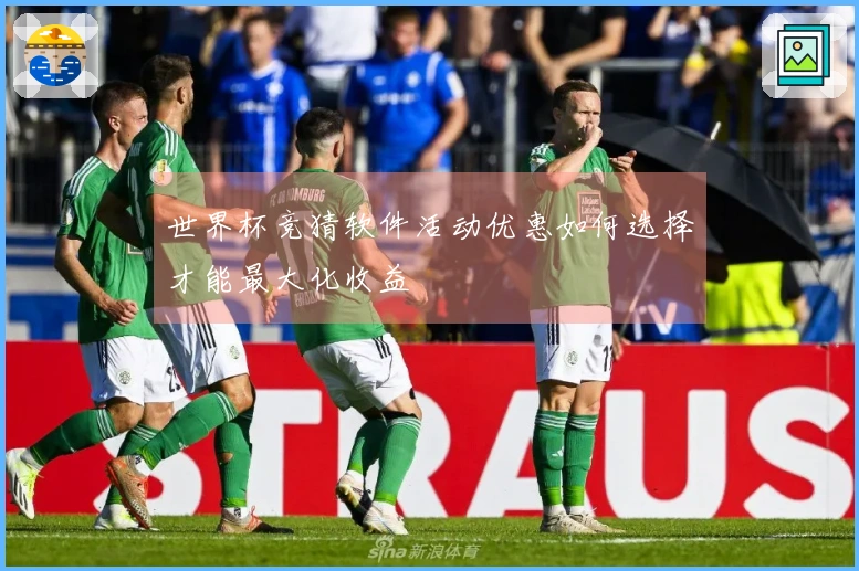 世界杯竞猜软件活动优惠如何选择才能最大化收益