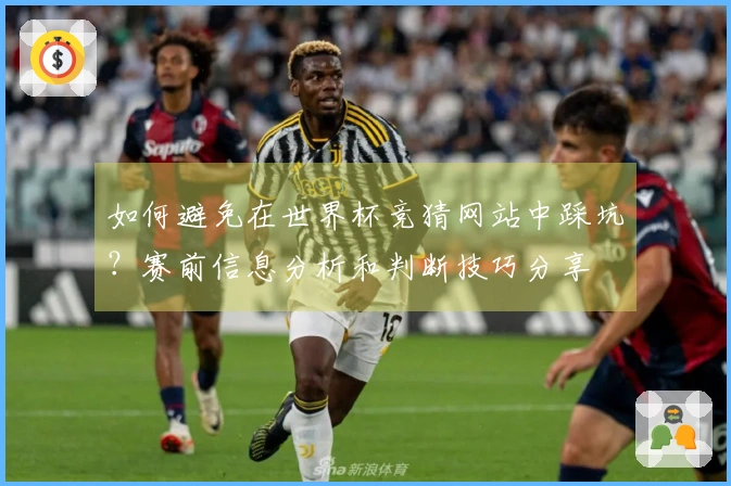 如何避免在世界杯竞猜网站中踩坑？赛前信息分析和判断技巧分享