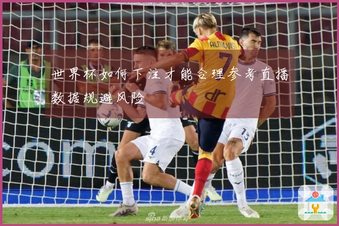 世界杯如何下注才能合理参考直播数据规避风险