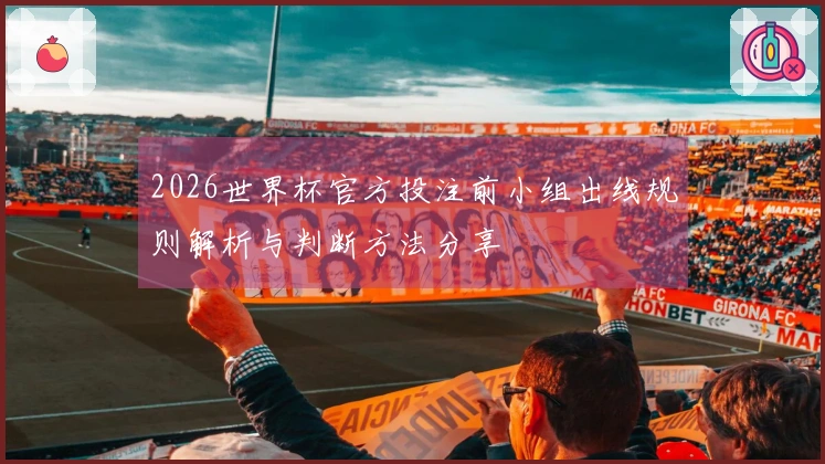2026世界杯官方投注前小组出线规则解析与判断方法分享