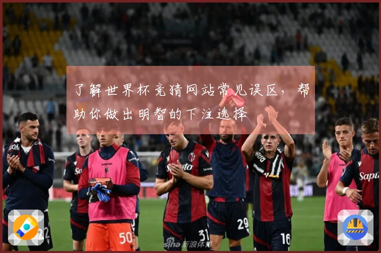 了解世界杯竞猜网站常见误区，帮助你做出明智的下注选择