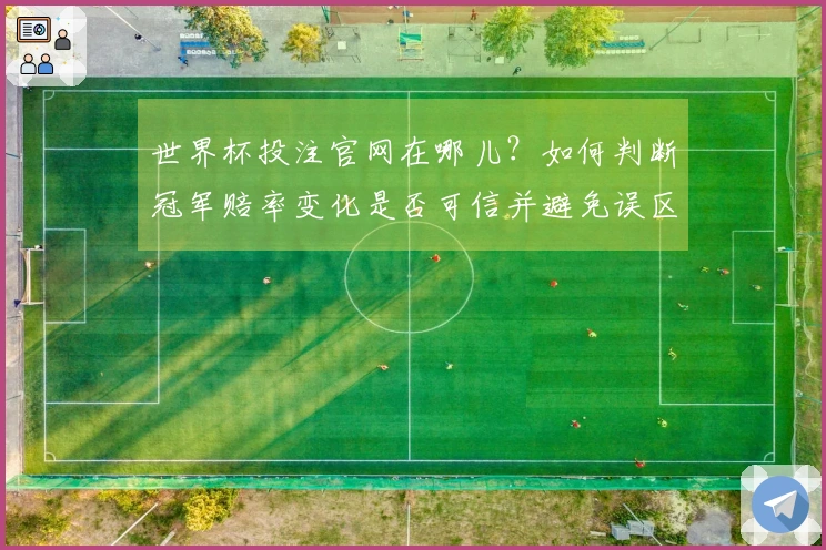 世界杯投注官网在哪儿？如何判断冠军赔率变化是否可信并避免误区