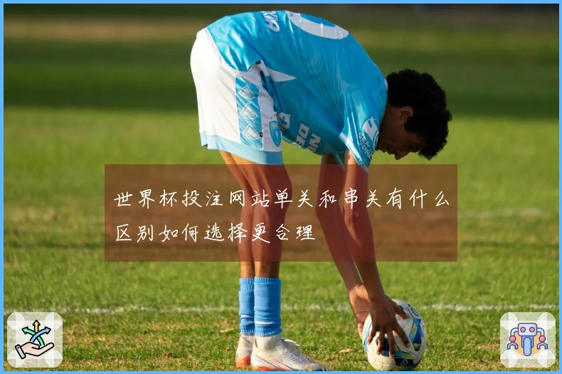 世界杯投注网站单关和串关有什么区别如何选择更合理