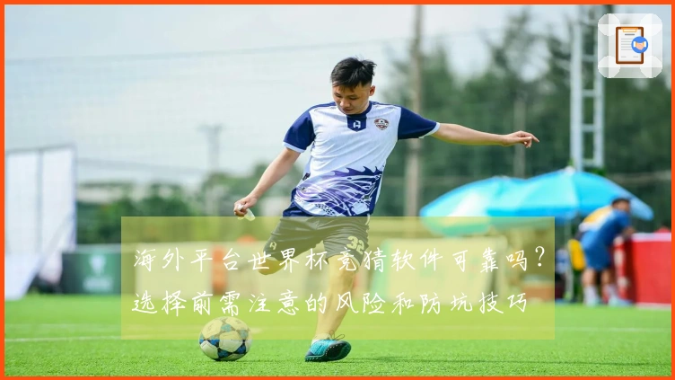 海外平台世界杯竞猜软件可靠吗？选择前需注意的风险和防坑技巧
