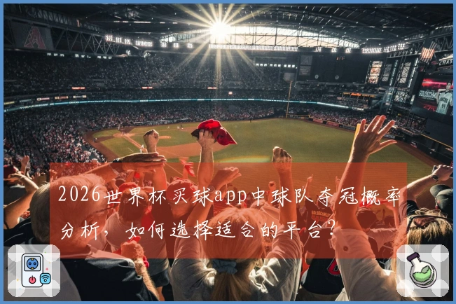 2026世界杯买球app中球队夺冠概率分析，如何选择适合的平台？