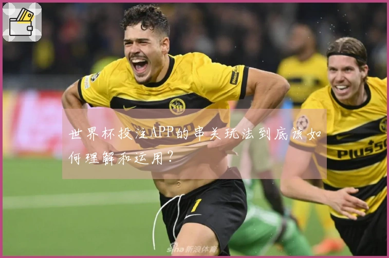 世界杯投注APP的串关玩法到底该如何理解和运用？