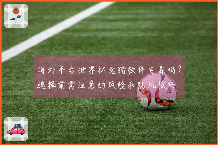 海外平台世界杯竞猜软件可靠吗？选择前需注意的风险和防坑技巧