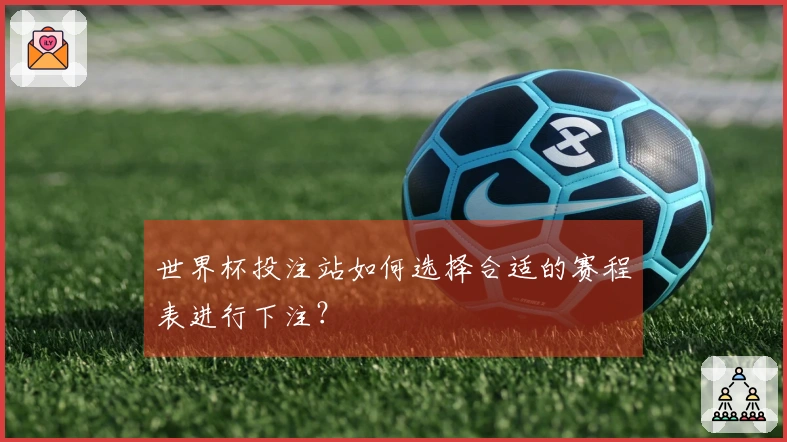 世界杯投注站如何选择合适的赛程表进行下注？