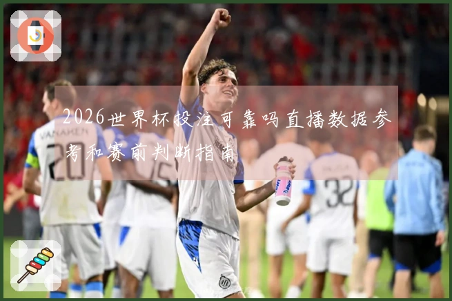2026世界杯投注可靠吗直播数据参考和赛前判断指南