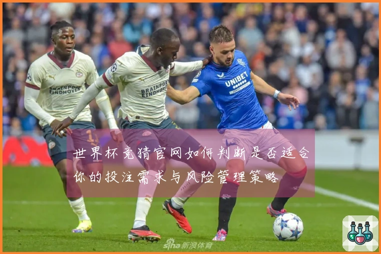 世界杯竞猜官网如何判断是否适合你的投注需求与风险管理策略