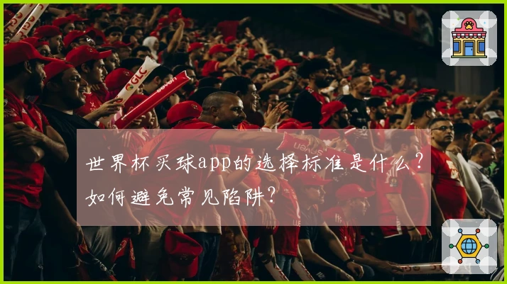 世界杯买球app的选择标准是什么？如何避免常见陷阱？