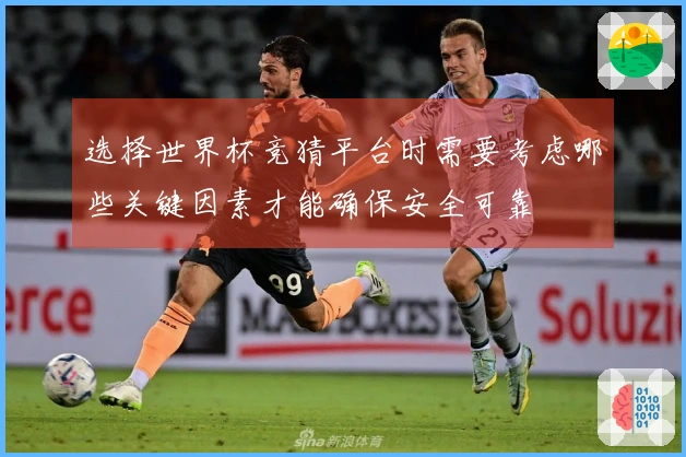选择世界杯竞猜平台时需要考虑哪些关键因素才能确保安全可靠