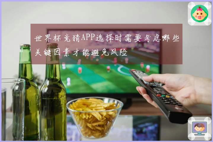 世界杯竞猜APP选择时需要考虑哪些关键因素才能避免风险